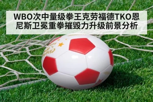 WBO次中量级拳王克劳福德TKO恩尼斯卫冕重拳摧毁力升级前景分析