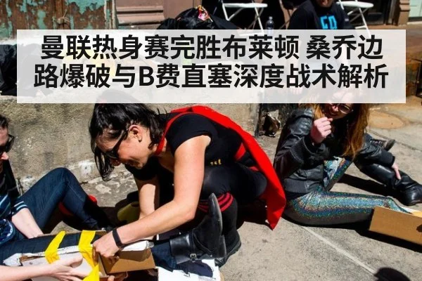曼联热身赛完胜布莱顿 桑乔边路爆破与B费直塞深度战术解析