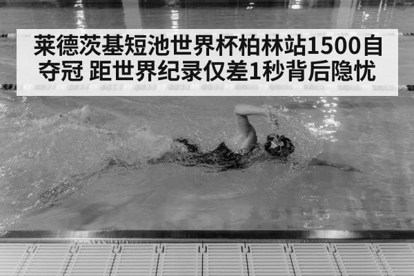 莱德茨基短池世界杯柏林站1500自夺冠 距世界纪录仅差1秒背后隐忧
